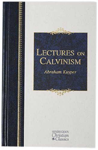 Lectures on Calvinism: Six Lectures Delivered at Princeton University, 1898 Under the Auspices of the L. P. Stone Foundation (Hendrickson Christian Classics)