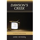 Dawson's Creek: A Critical Understanding (Critical Studies in Television) by  Lori Bindig