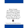 More's Utopia: The English Translation Thereof Made By Raphe Robynson; To Which Is Prefixed, The Life Of Sir Thomas More, By His Son-In-Law, William Roper