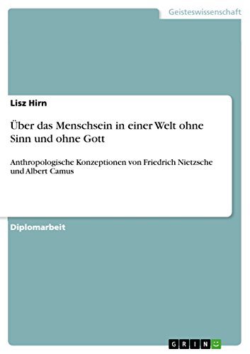 Über das Menschsein in einer Welt ohne Sinn und ohne Gott: Anthropologische Konzeptionen von Friedrich Nietzsche und Albert Camus (German Edition)