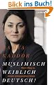 Muslimisch - weiblich - deutsch!: Mein Weg zu einem zeitgem��en Islam