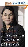 Muslimisch - weiblich - deutsch!: Mein Weg zu einem zeitgem��en Islam