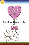 Amando a Tus Hijos: Como Criar Hijos Sanos Con Amor (Spanish Edition)