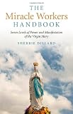The Miracle Workers Handbook: Seven Levels of Power and Manifestation of the Virgin Mary