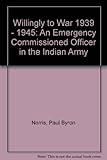 Willingly to war 1939-1945 : an emergency commissioned officer in the Indian Army