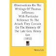 Observations On The Writings Of Thomas Jefferson: With Particular Reference To The Attack They Contain On The Memory Of... by Henry Lee