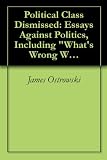 Political Class Dismissed: Essays Against Politics, Including "Whats Wrong With Buffalo"