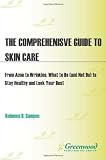 The Comprehensive Guide to Skin Care: From Acne to Wrinkles, What to Do (And Not Do) to Stay Healthy and Look Your Best