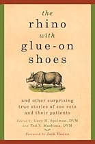 The Rhino with Glue-On Shoes: And Other Surprising True Stories of Zoo Vets and their Patients