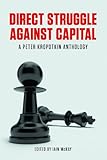 Direct struggle against capital : a Peter Kropotkin anthology