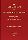 The Life And Death of Thomas Wolsey, Cardinal: Once Archbishop of York and Lord Chancellor of England