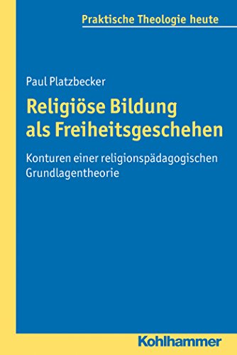 Religiöse Bildung als Freiheitsgeschehen: Konturen einer religionspädagogischen Grundlagentheorie (Praktische Theologie heute) (German Edition)