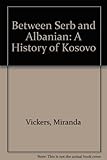 Between Serb and Albanian : a history of Kosovo