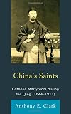 Chinas Saints: Catholic Martyrdom During the Qing (1644-1911) (Studies in Missionaries and Christianity in China)
