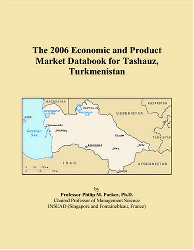 The 2006 Economic and Product Market Databook for Tashauz, Turkmenistan
