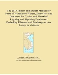 Book: The 2013 Import and Export Market for Parts of Windshield Wipers, Defrosters and Demisters for Cycles, and Electrical Lighting and Signaling Equipment ... and Discharge or Arc Lamps in Vietnam - ICON Group International, Inc.