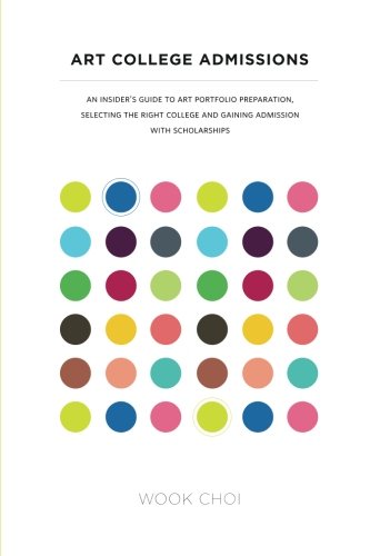 Art College Admissions: An Insider's Guide to Art Portfolio Preparation, Selecting the Right College, and Gaining Admission with Scholarships