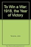 To win a war : 1918 : the year of victory