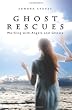 Ghost Rescues: Working with Angels and Ghosts