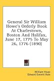 General Sir William Howe's Orderly Book at Charlestown, Boston and Halifax, June 17, 1775 to May 26, 1776 (1890)
