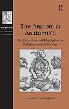 The anatomist anatomis'd : an experimental discipline in Enlightenment Europe