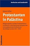 Protestanten in Pal�stina: Religionspolitik, Sozialer Protestantismus und Mission in den deutschen evangelischen und anglikanischen Institutionen des Heiligen Landes 1917-1939 - Roland L�ffler