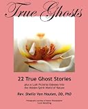 True Ghosts: 22 True Ghost Stories PLUS a Lush Pictorial Odyssey into the Hidden Spirit World of Nature!