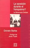 La Oposicion Durante El Franquismo/ The Opposition during the Francoism: La Democracia Cristiana 1936-1977