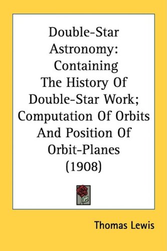 DoubleStar Astronomy: Containing The History Of DoubleStar Work; Computation Of Orbits And Position Of OrbitPlanes (1908)