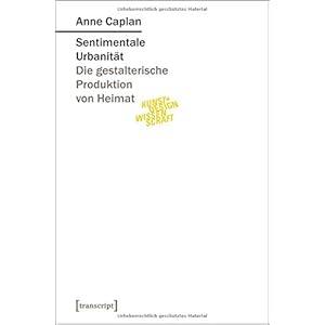 Sentimentale Urbanität: Die gestalterische Produktion von Heimat (Kunst- und Designwissenschaft)