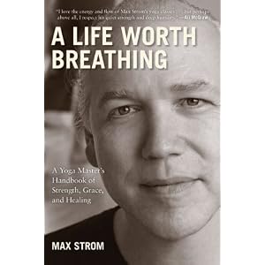 A Life Worth Breathing: A Yoga Master's Handbook of Strength, Grace, and Healing