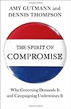 The spirit of compromise : why governing demands it and campaigning undermines it