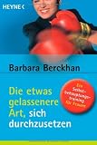 Die etwas gelassenere Art, sich durchzusetzen: Ein Selbstbehauptungstraining f&uuml;r Frauen - Barbara Berckhan