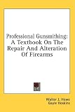 Professional Gunsmithing: A Textbook On The Repair And Alteration Of Firearms