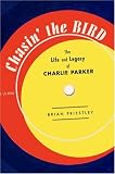 Chasin The Bird: The Life and Legacy of Charlie Parker