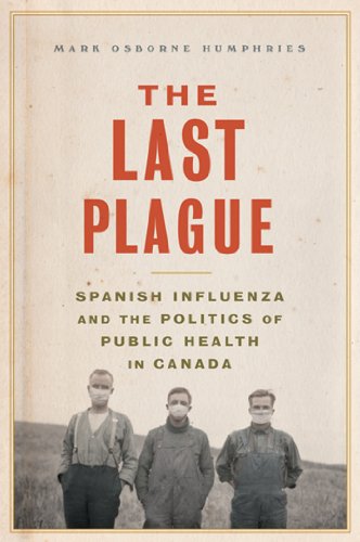The Last Plague: Spanish Influenza and the Politics of Public Health in Canada