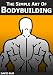 The Simple Art of Bodybuilding: A Practical Guide to Training and Nutrition