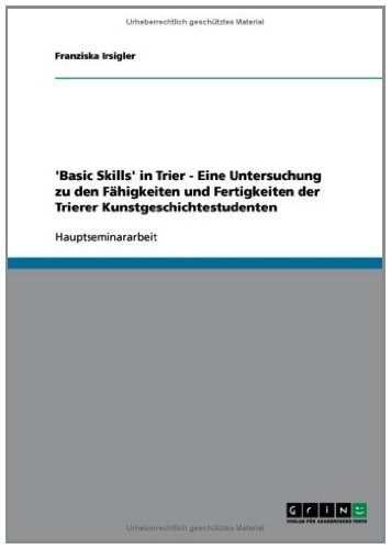 'Basic Skills' in Trier - Eine Untersuchung zu den Fähigkeiten und Fertigkeiten der Trierer Kunstgeschichtestudenten (German Edition)
