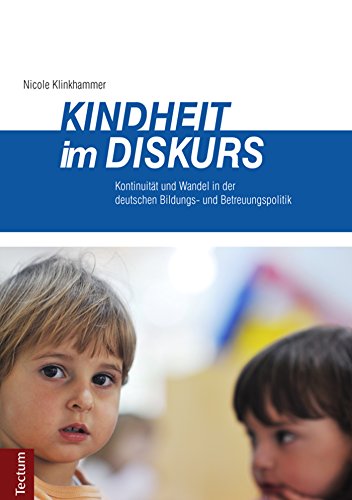 Kindheit im Diskurs: Kontinuität und Wandel in der deutschen Bildungs- und Betreuungspolitik (German Edition)