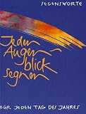 Jeden Augenblick segnen: Segensworte f&uuml;r jeden Tag des Jahres - 