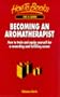 Becoming an Aromatherapist: How to Train and Equip Yourself for a Rewarding and Fulfilling Career