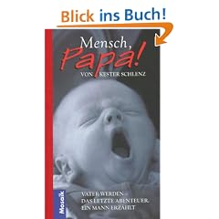 Mensch, Papa. Vater werden - Das letzte Abenteuer. Ein Mann erz�hlt