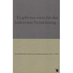 ' Es gibt nur eines f�r das Judentum: Vernichtung'. Das Judenbild in deutschen Soldatenbriefen 1939 - 1944