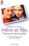 Mère et fille, l amour réconcilié : Comprendre sa mère pour s en libérer