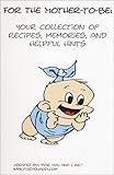 For the Mother-to-Be: Your Collection of Recipes, Memories, and Helpful Hints