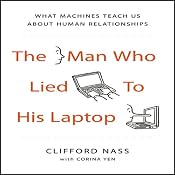 The Man Who Lied to his Laptop: What Machines Teach Us About Human Relationships | [Clifford Nass, Corina Yen]