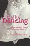 Belly Dancing: unlock the Secret Power of an Ancient Dance
