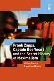 Frank Zappa, Captain Beefheart and the Secret History of Maximalism (Salt Studies in Contemporary Literature and Culture)