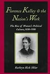 Florence Kelley and the Nation's Work: The Rise of Women`s Political Culture, 1830-1900