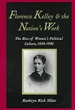 Florence Kelley and the Nations Work: The Rise of Women`s Political Culture, 1830-1900